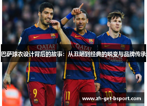 巴萨球衣设计背后的故事：从丑陋到经典的蜕变与品牌传承
