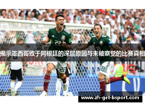 揭示墨西哥败于阿根廷的深层原因与未被察觉的比赛真相
