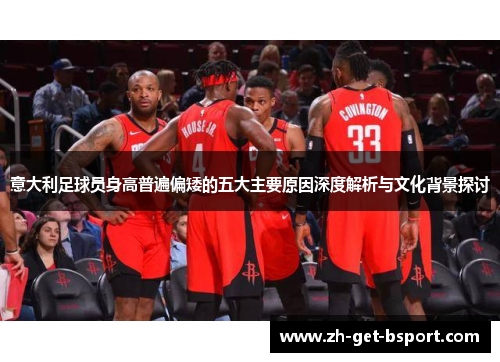 意大利足球员身高普遍偏矮的五大主要原因深度解析与文化背景探讨