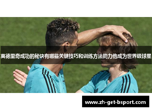莫德里奇成功的秘诀有哪些关键技巧和训练方法助力他成为世界级球星