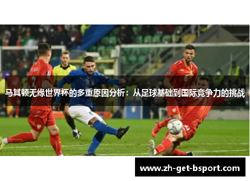 马其顿无缘世界杯的多重原因分析：从足球基础到国际竞争力的挑战