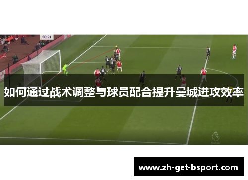 如何通过战术调整与球员配合提升曼城进攻效率