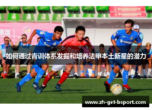 如何通过青训体系发掘和培养法甲本土新星的潜力