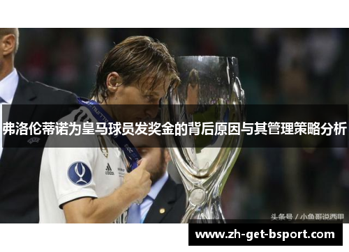 弗洛伦蒂诺为皇马球员发奖金的背后原因与其管理策略分析