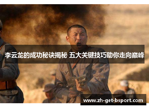 李云龙的成功秘诀揭秘 五大关键技巧助你走向巅峰