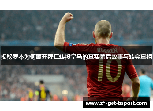 揭秘罗本为何离开拜仁转投皇马的真实幕后故事与转会真相