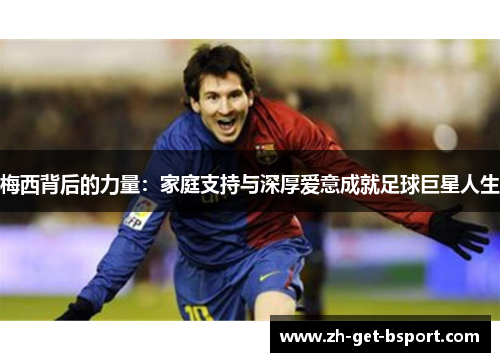 梅西背后的力量：家庭支持与深厚爱意成就足球巨星人生