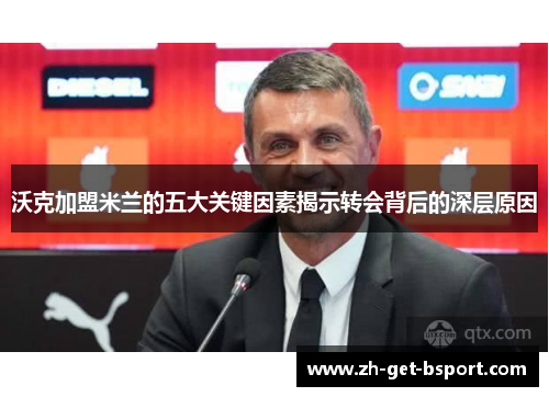 沃克加盟米兰的五大关键因素揭示转会背后的深层原因