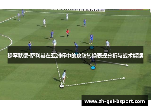 穆罕默德·萨利赫在亚洲杯中的攻防转换表现分析与战术解读