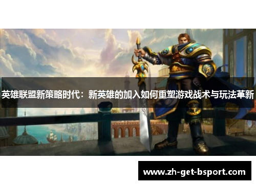 英雄联盟新策略时代：新英雄的加入如何重塑游戏战术与玩法革新