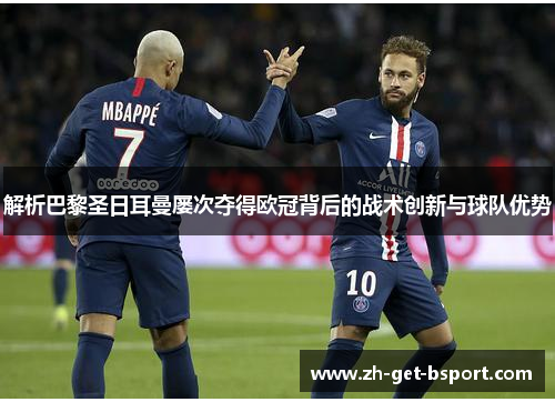 解析巴黎圣日耳曼屡次夺得欧冠背后的战术创新与球队优势