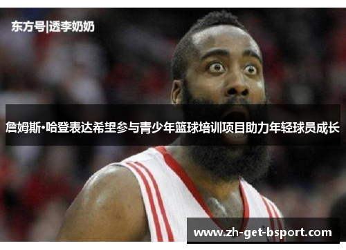 詹姆斯·哈登表达希望参与青少年篮球培训项目助力年轻球员成长