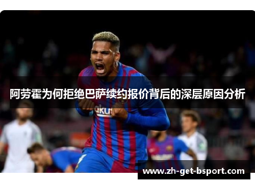 阿劳霍为何拒绝巴萨续约报价背后的深层原因分析