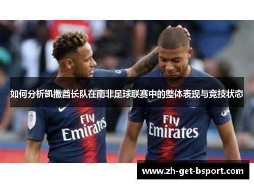 如何分析凯撒酋长队在南非足球联赛中的整体表现与竞技状态