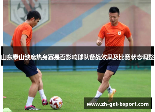 山东泰山缺席热身赛是否影响球队备战效果及比赛状态调整 山东泰山缺席热身赛是否影响球队备战效果及比赛状态调整