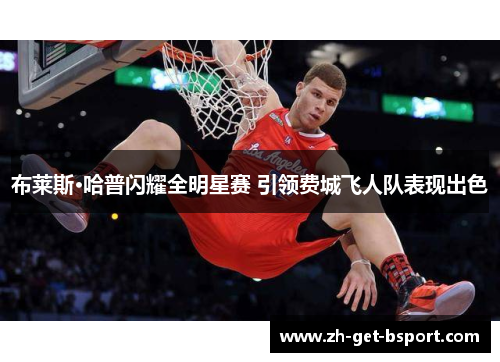 布莱斯·哈普闪耀全明星赛 引领费城飞人队表现出色 布莱斯·哈普闪耀全明星赛 引领费城飞人队表现出色