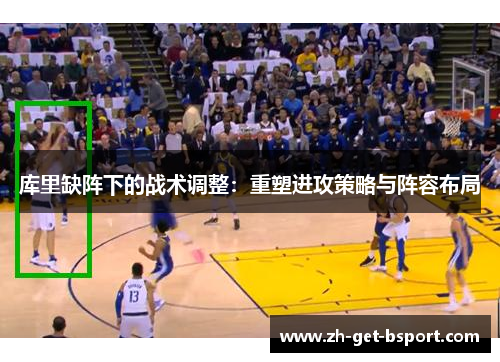 库里缺阵下的战术调整：重塑进攻策略与阵容布局