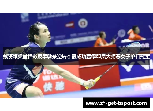 戴资颖凭借精彩反手劈杀逆转夺冠成功赢得印尼大师赛女子单打冠军 戴资颖凭借精彩反手劈杀逆转夺冠成功赢得印尼大师赛女子单打冠军