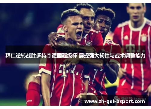 拜仁逆转战胜多特夺德国超级杯 展现强大韧性与战术调整能力 拜仁逆转战胜多特夺德国超级杯 展现强大韧性与战术调整能力