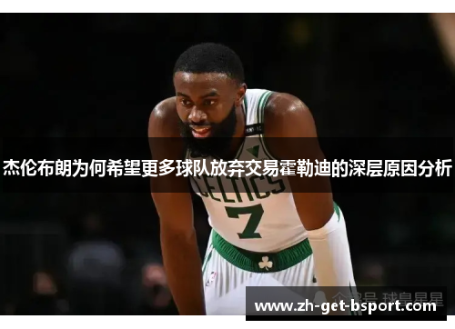 杰伦布朗为何希望更多球队放弃交易霍勒迪的深层原因分析 杰伦布朗为何希望更多球队放弃交易霍勒迪的深层原因分析