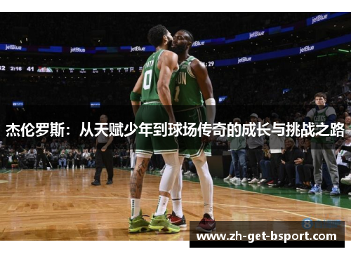 杰伦罗斯：从天赋少年到球场传奇的成长与挑战之路