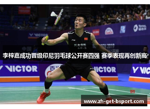 李梓嘉成功晋级印尼羽毛球公开赛四强 赛季表现再创新高 李梓嘉成功晋级印尼羽毛球公开赛四强 赛季表现再创新高