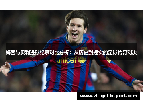 梅西与贝利进球纪录对比分析：从历史到现实的足球传奇对决