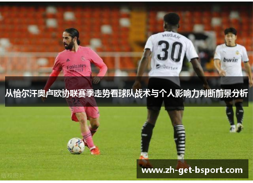 从恰尔汗奥卢欧协联赛季走势看球队战术与个人影响力判断前景分析 从恰尔汗奥卢欧协联赛季走势看球队战术与个人影响力判断前景分析