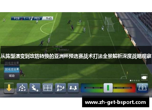 从阵型演变到攻防转换的亚洲杯预选赛战术打法全景解析深度战略观察 从阵型演变到攻防转换的亚洲杯预选赛战术打法全景解析深度战略观察