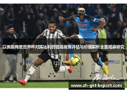 以奥斯梅恩世界杯对阵比利时临场发挥评估与价值解析全面观察研究
