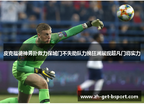 皮克福德神勇扑救力保城门不失助队力挽狂澜展现超凡门将实力