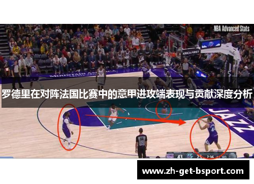 罗德里在对阵法国比赛中的意甲进攻端表现与贡献深度分析