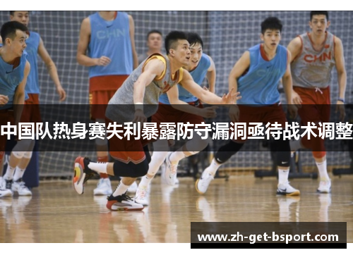 中国队热身赛失利暴露防守漏洞亟待战术调整