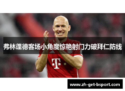 弗林蓬德客场小角度惊艳射门力破拜仁防线