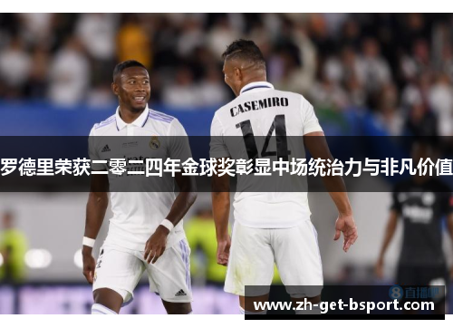 罗德里荣获二零二四年金球奖彰显中场统治力与非凡价值