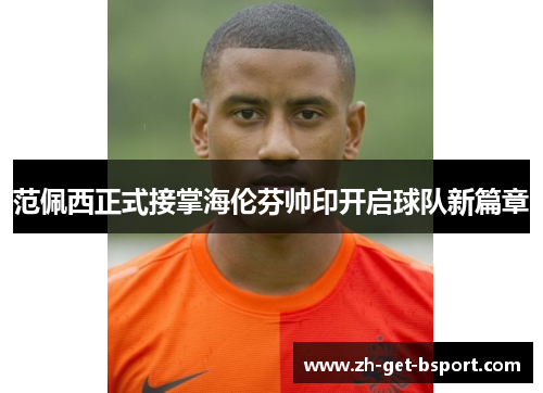 范佩西正式接掌海伦芬帅印开启球队新篇章