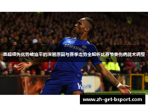 英超领先优势被追平的深层原因与赛季走势全解析比赛节奏伤病战术调整