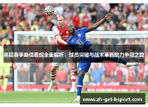英超赛季最佳表现全面解析：球员突破与战术革新助力争冠之路